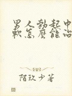 男人勃起中途变软怎么能治好