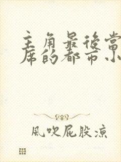 主角最后当了主席的都市小说