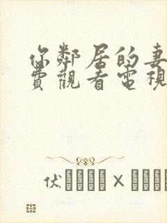 你邻居的妻子免费观看电视剧