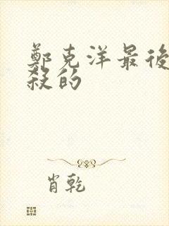 郑克洋最后被谁杀的