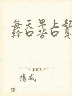 每天早上起来口干口苦口臭怎么办