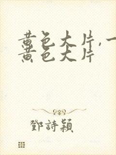 黄色大片,一级黄色大片