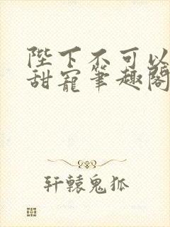 陛下不可以糙汉甜宠笔趣阁