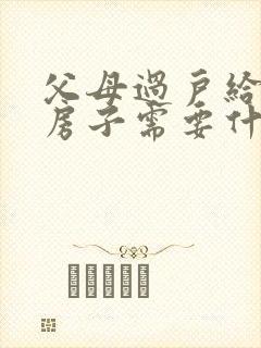 父母过户给子女房子需要什么手续