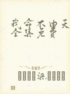 我命不由天短剧全集免费