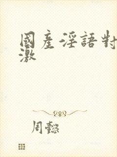 国产淫语对白刺激封面