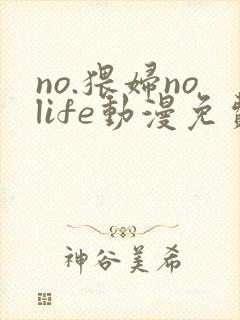 no.猥妇nolife动漫免费观看
