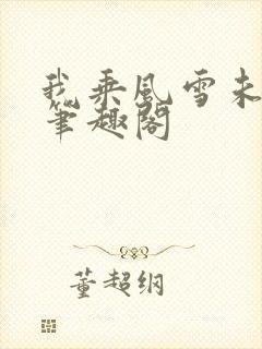 我乘风雪未删减笔趣阁