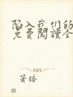 陷入我们的热恋免费阅读全文免费阅读正版封面