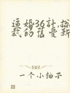 逼婚36计,总裁的旧爱新妻