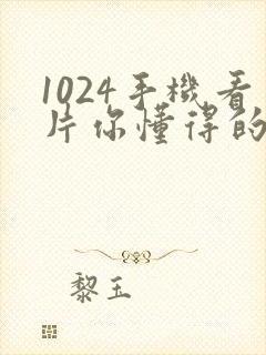 1024手机看片你懂得的日韩