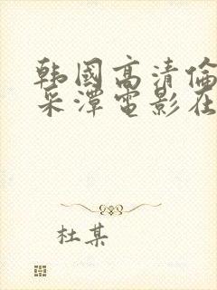 韩国高清伦理李采潭电影在线看免费播放