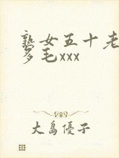 熟女五十老熟妇多毛xxx