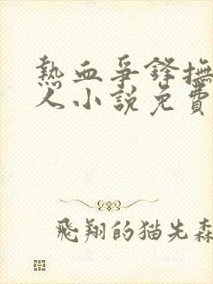 热血争锋抚琴的人小说免费全文阅读