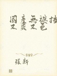 国产无遮挡又黄又爽又色