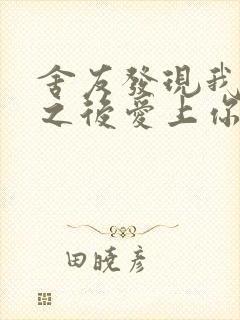 舍友发现我是双之后爱上你的字