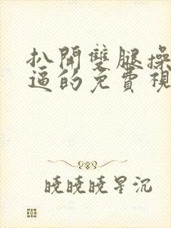 扒开双腿操女人逼的免费视频封面