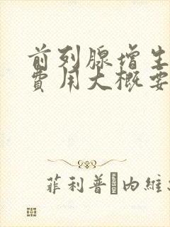 前列腺增生手术费用大概要多少钱