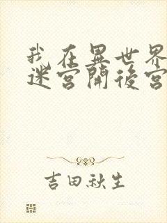 我在异世界后宫迷宫开后宫