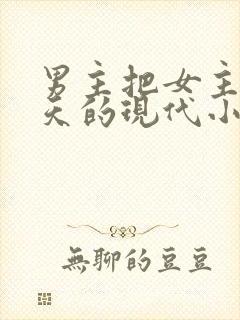 男主把女主宠上天的现代小说