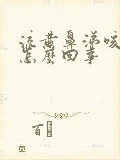 流黄鼻涕咳白痰怎么回事