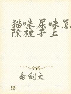 猫咪尿味怎么去除被子上