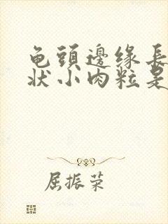 龟头边缘长菜花状小肉粒是怎么回事