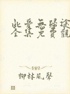 此爱无归途短剧全集免费观看高清