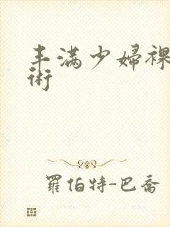 丰满少妇裸体艺术