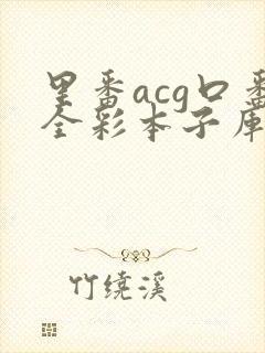 里番acg口番全彩本子库app