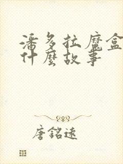 潘多拉魔盒讲了什么故事