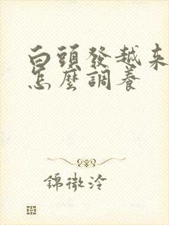 白头发越来越多怎么调养