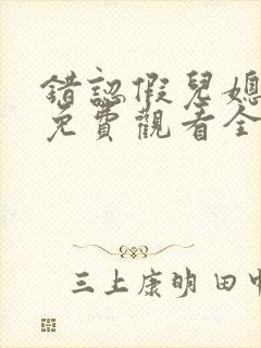 错认假儿媳短剧免费观看全集