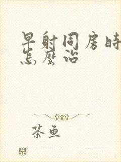 早射同房时间短怎么治