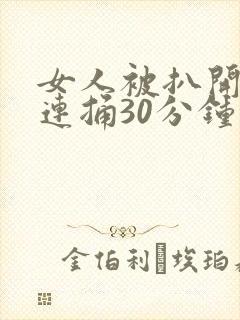 女人被扒开大腿连捅30分钟