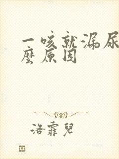 一咳就漏尿是什么原因