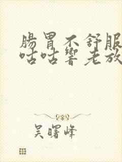 肠胃不舒服肚子咕咕响老放屁怎么回事