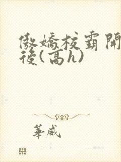 傲娇校霸开荤以后(高h)