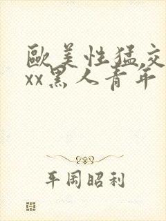 欧美性猛交xxxx黑人青年