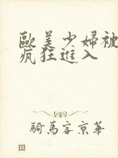 欧美少妇被黑人疯狂进入