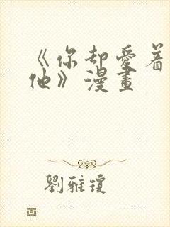 《你却爱着一个他》漫画