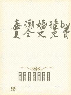 春潮婚后by何夏全文免费阅读