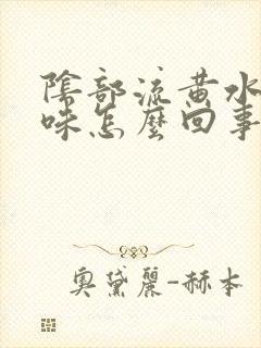 阴部流黄水有异味怎么回事封面