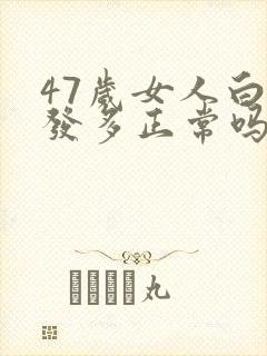 47岁女人白头发多正常吗