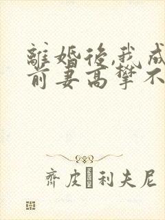 离婚后,我成了前妻高攀不起的神 小说