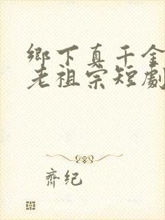 乡下真千金竟是老祖宗短剧全集免费播放