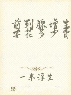 前列腺增生治疗要花多少费用