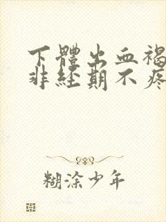 下体出血褐色,非经期不疼不痒