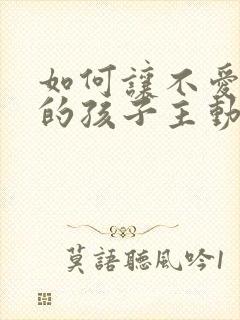 如何让不爱学习的孩子主动爱上学习