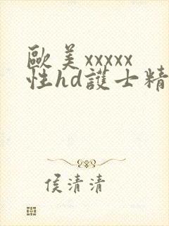 欧美xxxxx性hd护士精品